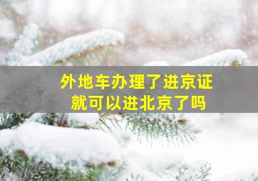 外地车办理了进京证 就可以进北京了吗